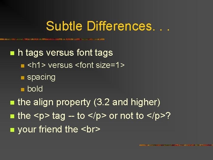 Subtle Differences. . . n h tags versus font tags n n n <h