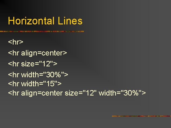 Horizontal Lines <hr> <hr align=center> <hr size="12"> <hr width="30%"> <hr width="15"> <hr align=center size="12"