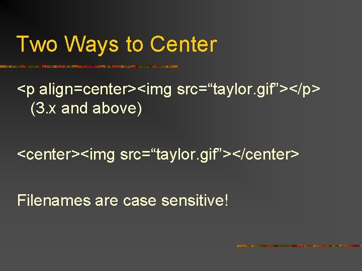 Two Ways to Center <p align=center><img src=“taylor. gif”></p> (3. x and above) <center><img src=“taylor.