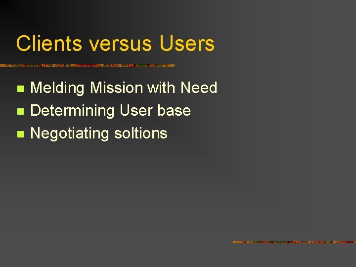 Clients versus Users n n n Melding Mission with Need Determining User base Negotiating