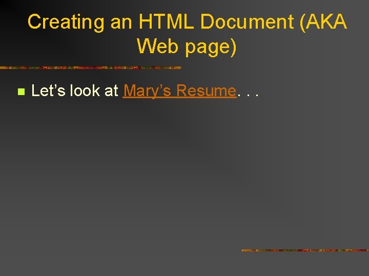 Creating an HTML Document (AKA Web page) n Let’s look at Mary’s Resume. .