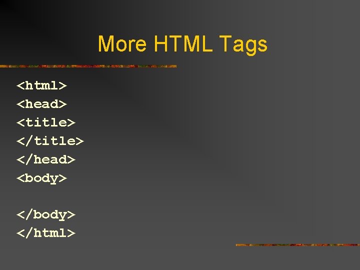 More HTML Tags <html> <head> <title> </head> <body> </html> 