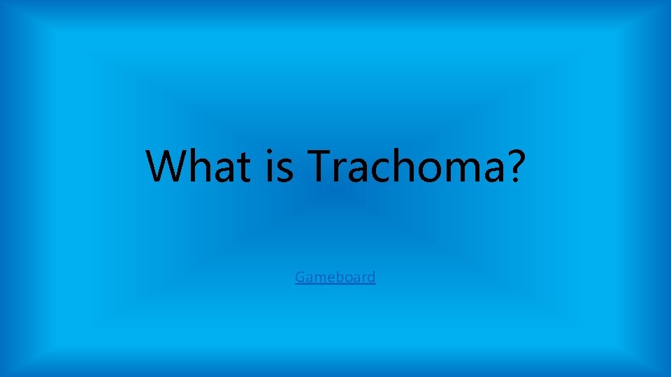 What is Trachoma? Gameboard What is Trachoma? Gameboard