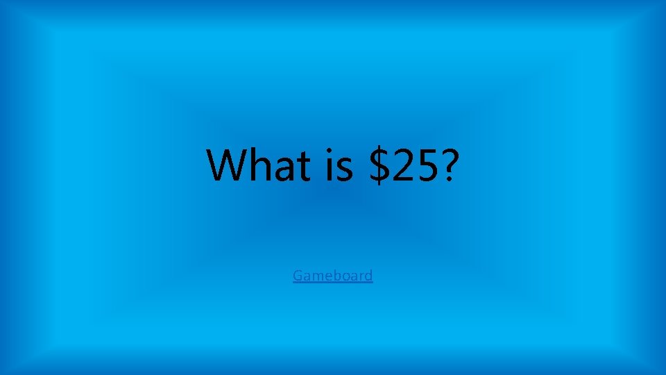What is $25? Gameboard What is $25? Gameboard