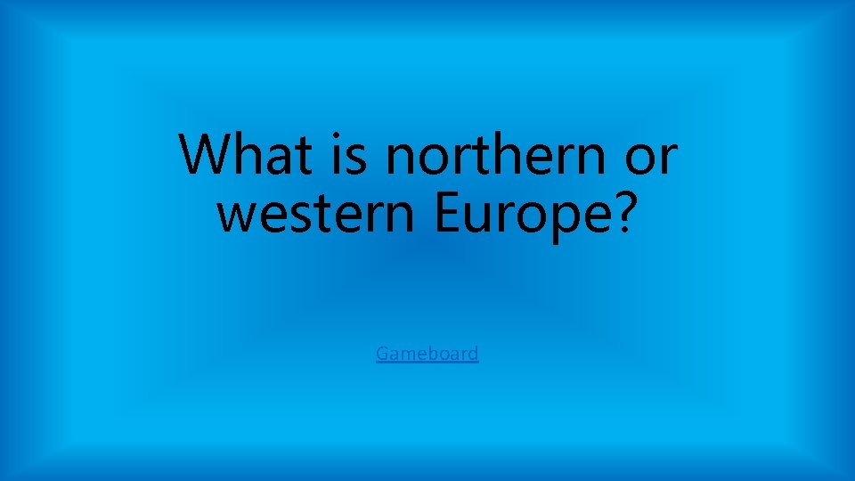 What is northern or western Europe? Gameboard What is northern or western Europe? Gameboard