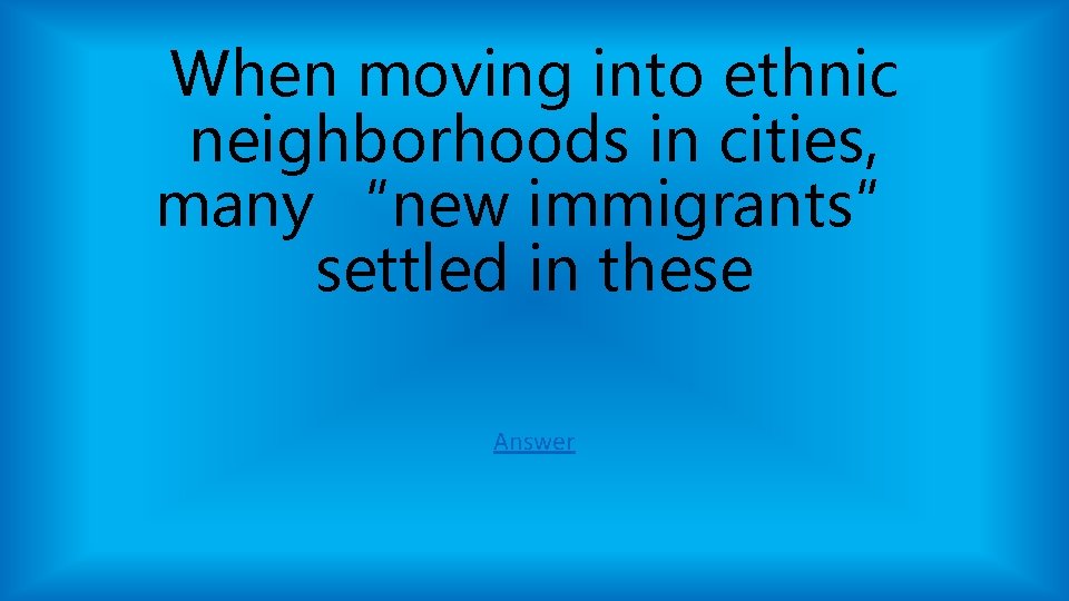 When moving into ethnic neighborhoods in cities, many “new immigrants” settled in these Answer When moving into ethnic neighborhoods in cities, many “new immigrants” settled in these Answer