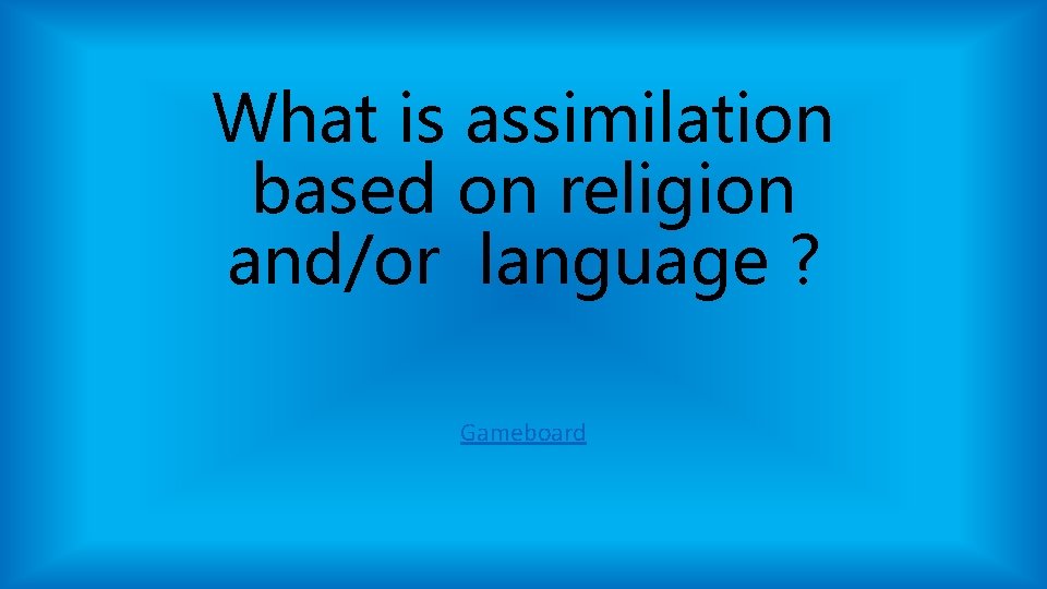 What is assimilation based on religion and/or language ? Gameboard What is assimilation based on religion and/or language ? Gameboard
