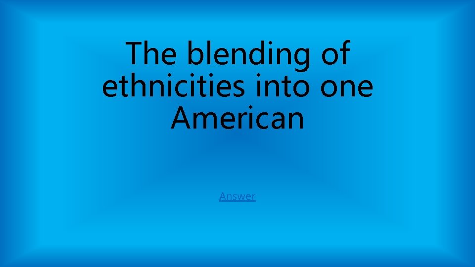 The blending of ethnicities into one American Answer The blending of ethnicities into one American Answer