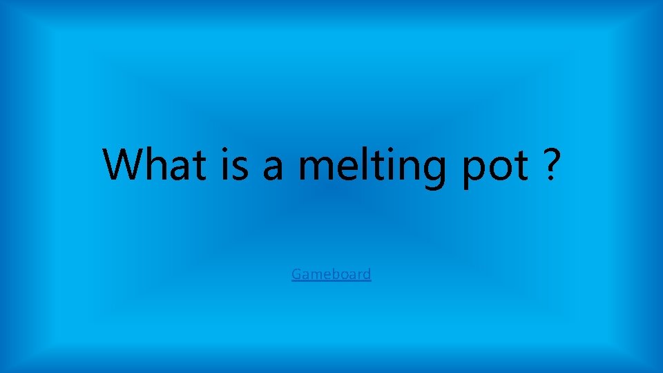 What is a melting pot ? Gameboard What is a melting pot ? Gameboard