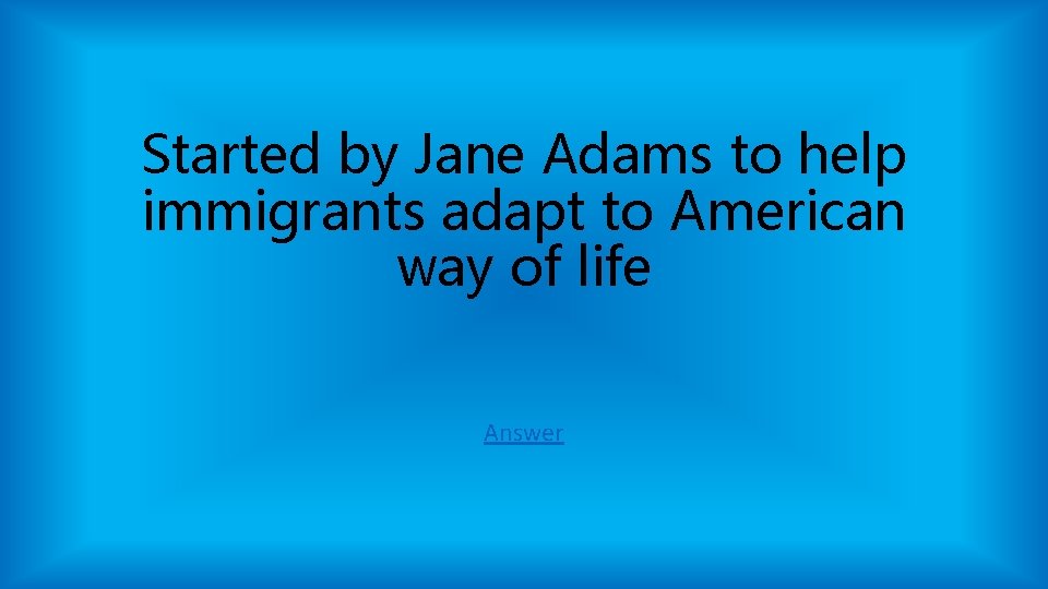 Started by Jane Adams to help immigrants adapt to American way of life Answer Started by Jane Adams to help immigrants adapt to American way of life Answer