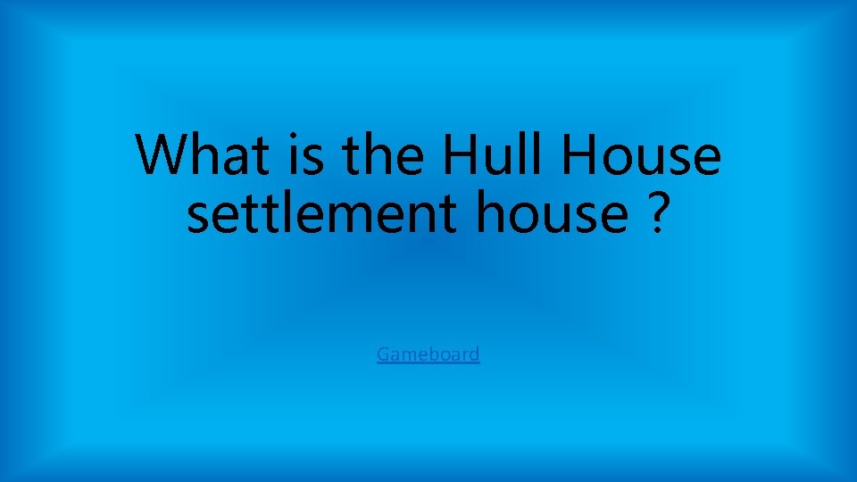 What is the Hull House settlement house ? Gameboard What is the Hull House settlement house ? Gameboard