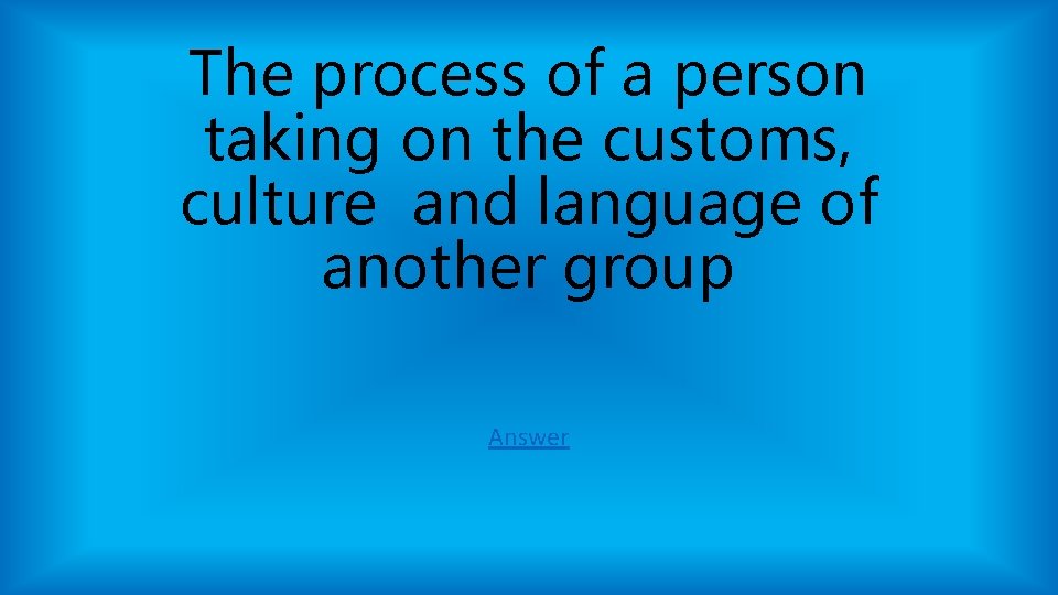The process of a person taking on the customs, culture and language of another The process of a person taking on the customs, culture and language of another