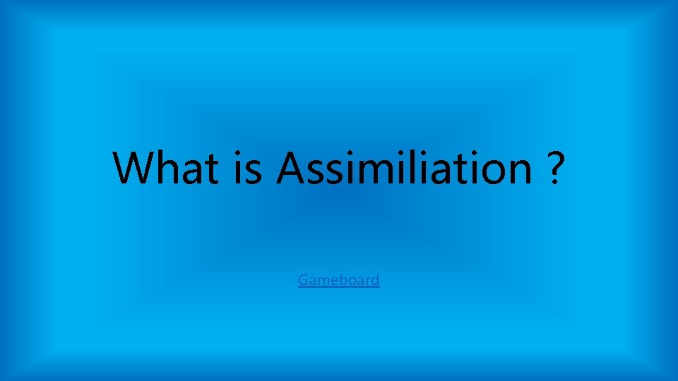 What is Assimiliation ? Gameboard What is Assimiliation ? Gameboard