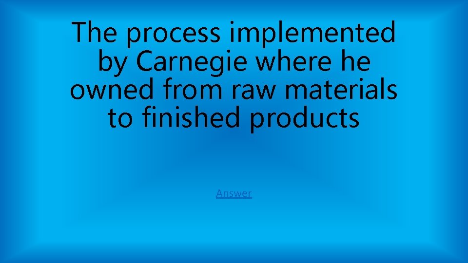 The process implemented by Carnegie where he owned from raw materials to finished products The process implemented by Carnegie where he owned from raw materials to finished products