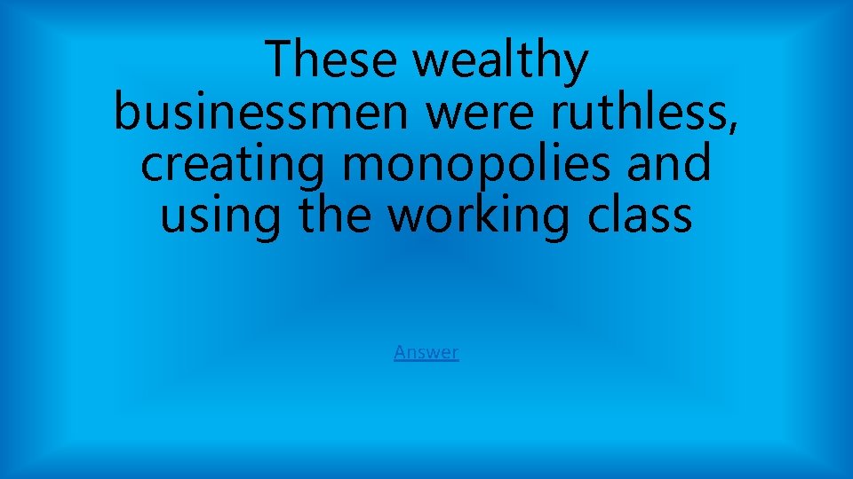 These wealthy businessmen were ruthless, creating monopolies and using the working class Answer These wealthy businessmen were ruthless, creating monopolies and using the working class Answer