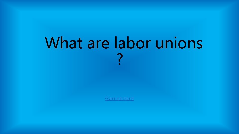 What are labor unions ? Gameboard What are labor unions ? Gameboard