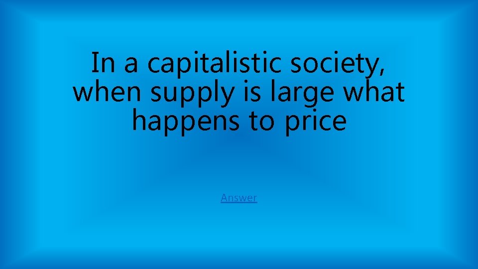 In a capitalistic society, when supply is large what happens to price Answer In a capitalistic society, when supply is large what happens to price Answer
