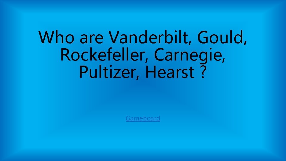 Who are Vanderbilt, Gould, Rockefeller, Carnegie, Pultizer, Hearst ? Gameboard Who are Vanderbilt, Gould, Rockefeller, Carnegie, Pultizer, Hearst ? Gameboard