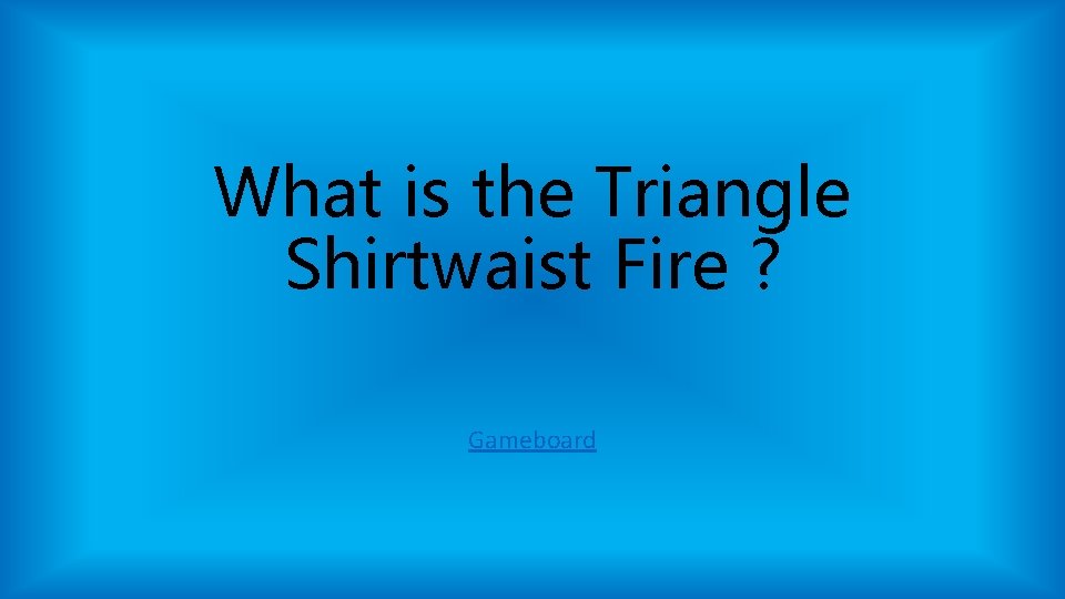 What is the Triangle Shirtwaist Fire ? Gameboard What is the Triangle Shirtwaist Fire ? Gameboard