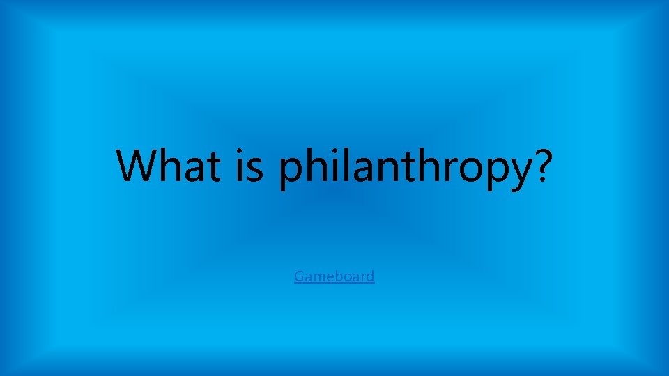 What is philanthropy? Gameboard What is philanthropy? Gameboard