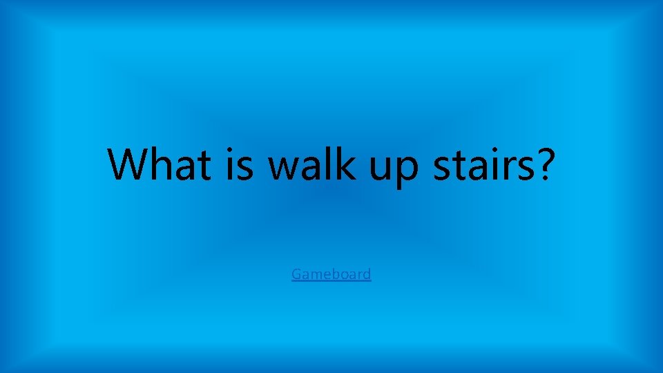 What is walk up stairs? Gameboard What is walk up stairs? Gameboard