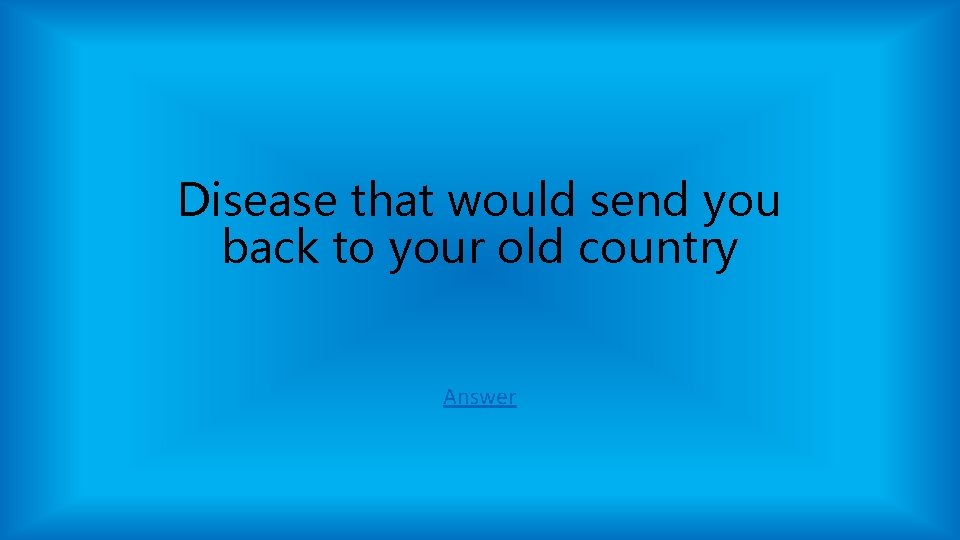 Disease that would send you back to your old country Answer Disease that would send you back to your old country Answer