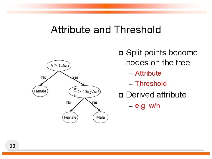 Attribute and Threshold p Split points become nodes on the tree – Attribute –