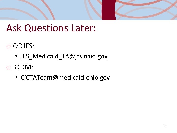Ask Questions Later: o ODJFS: • JFS_Medicaid_TA@jfs. ohio. gov o ODM: • Ci. CTATeam@medicaid.