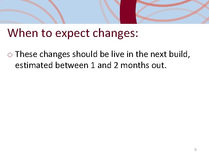 When to expect changes: o These changes should be live in the next build,
