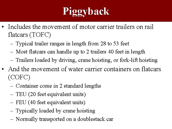 Piggyback • Includes the movement of motor carrier trailers on rail flatcars (TOFC) –