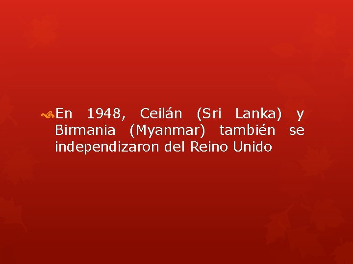  En 1948, Ceilán (Sri Lanka) y Birmania (Myanmar) también se independizaron del Reino