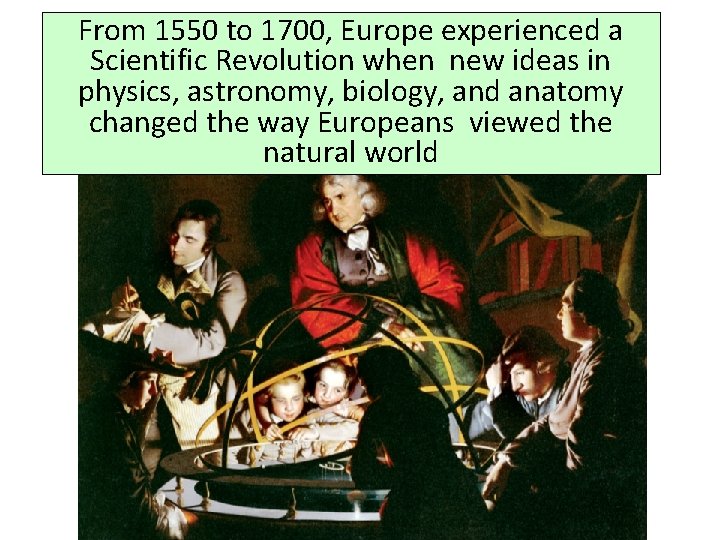 From 1550 to 1700, Europe experienced a Scientific Revolution when new ideas in physics,