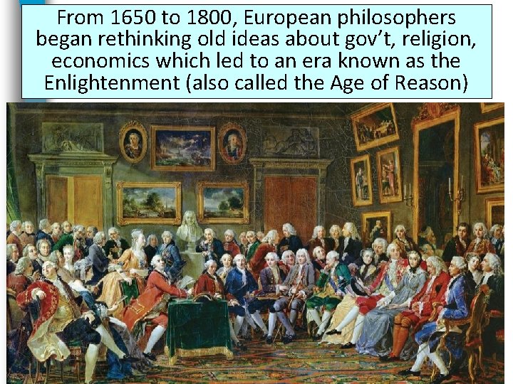 From 1650 to 1800, European philosophers began rethinking old ideas about gov’t, religion, economics