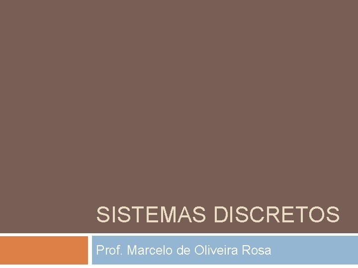 SISTEMAS DISCRETOS Prof. Marcelo de Oliveira Rosa 