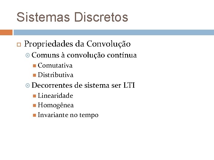 Sistemas Discretos Propriedades da Convolução Comuns à convolução contínua Comutativa Distributiva Decorrentes de sistema