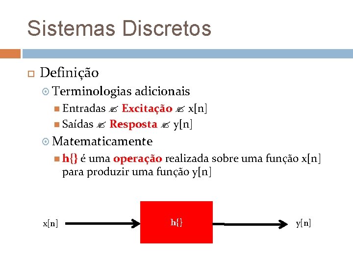 Sistemas Discretos Definição Terminologias adicionais Entradas Excitação x[n] Saídas Resposta y[n] Matematicamente h{} é