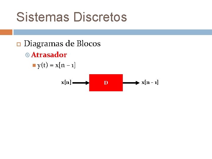 Sistemas Discretos Diagramas de Blocos Atrasador y(t) = x[n – 1] x[n] D x[n