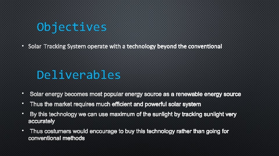 Objectives • SOLAR TRACKING SYSTEM OPERATE WITH A TECHNOLOGY BEYOND THE CONVENTIONAL Deliverables •