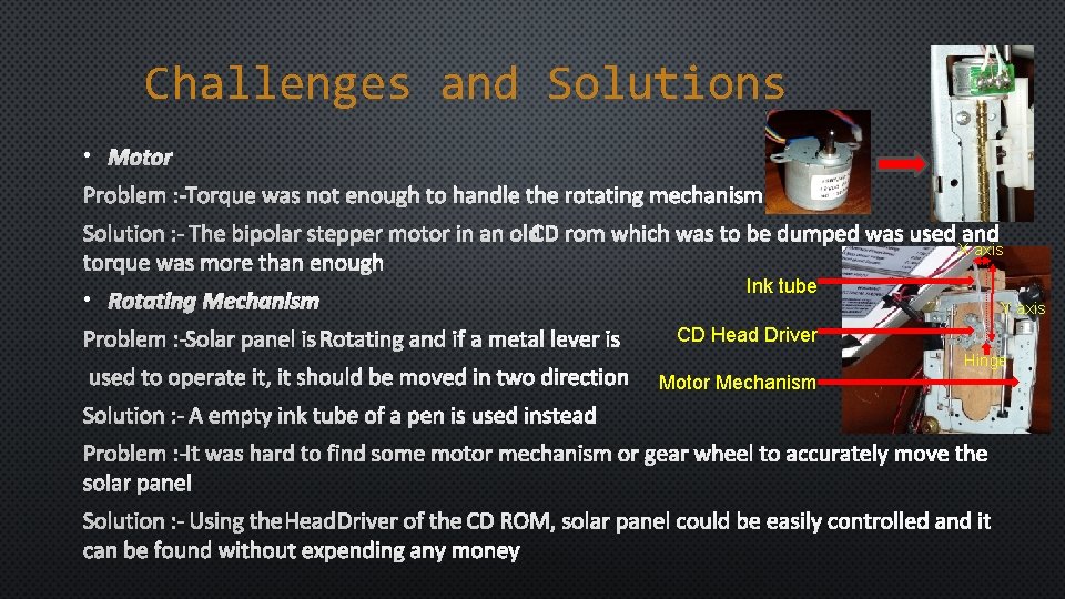 Challenges and Solutions • MOTOR PROBLEM : - TORQUE WAS NOT ENOUGH TO HANDLE