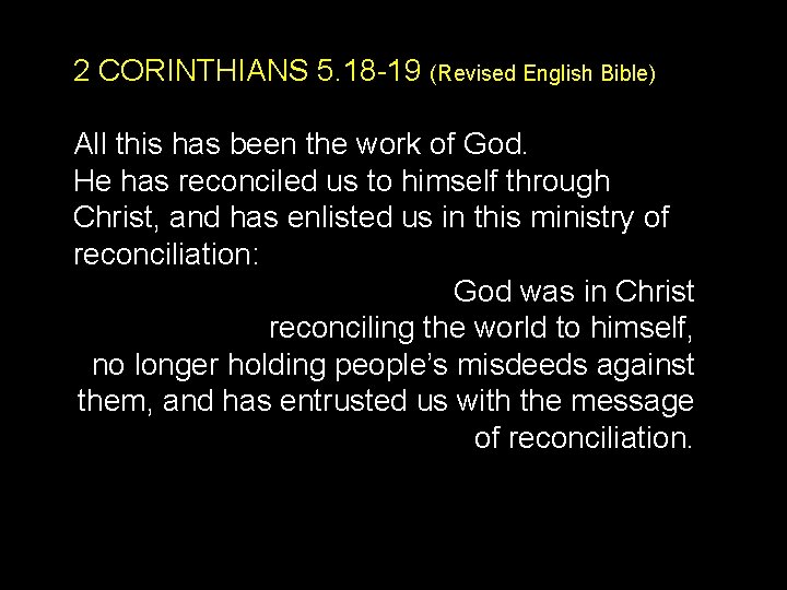 2 CORINTHIANS 5. 18 -19 (Revised English Bible) All this has been the work