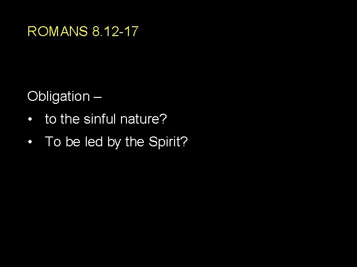 ROMANS 8. 12 -17 Obligation – • to the sinful nature? • To be