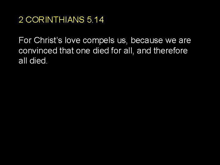 2 CORINTHIANS 5. 14 For Christ’s love compels us, because we are convinced that