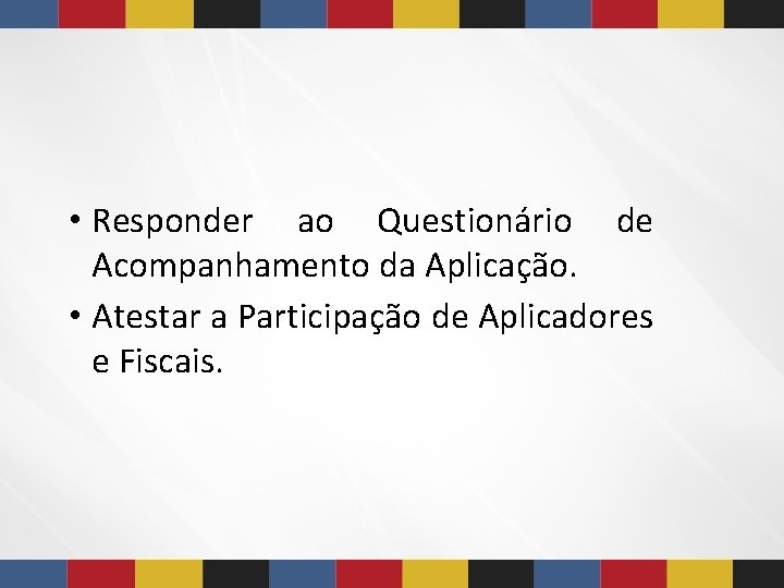 • Responder ao Questionário de Acompanhamento da Aplicação. • Atestar a Participação de • Responder ao Questionário de Acompanhamento da Aplicação. • Atestar a Participação de