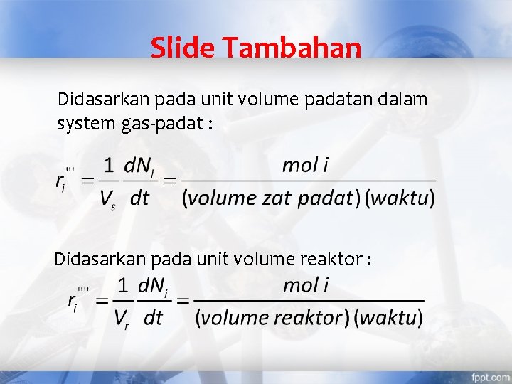 Slide Tambahan Didasarkan pada unit volume padatan dalam system gas-padat : Didasarkan pada unit