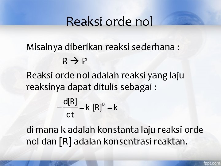 Reaksi orde nol Misalnya diberikan reaksi sederhana : R P Reaksi orde nol adalah