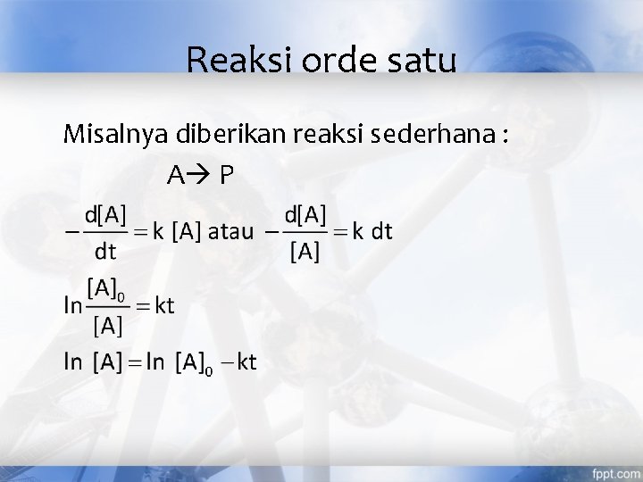 Reaksi orde satu Misalnya diberikan reaksi sederhana : A P 