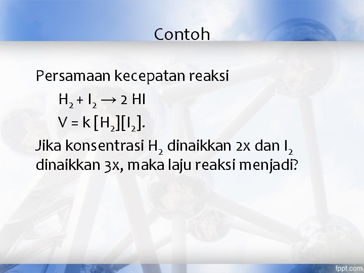 Contoh Persamaan kecepatan reaksi H 2 + I 2 → 2 HI V =