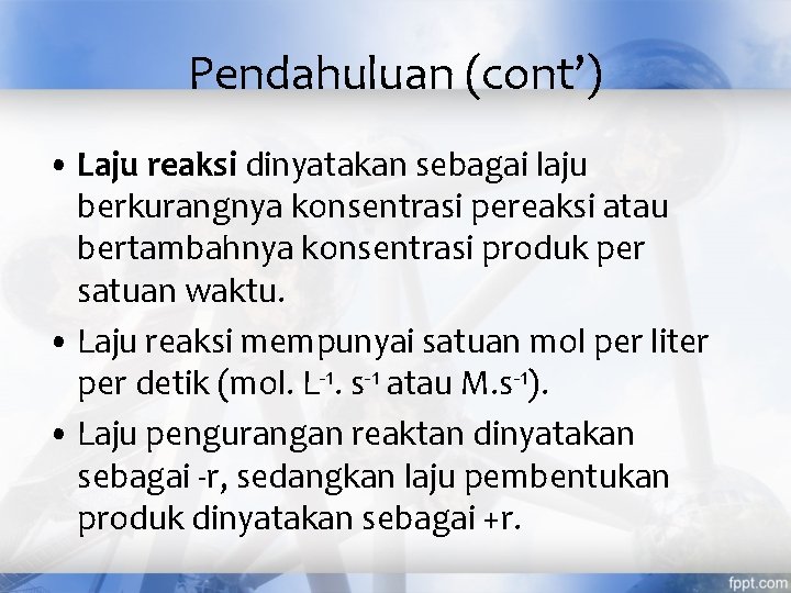 Pendahuluan (cont’) • Laju reaksi dinyatakan sebagai laju berkurangnya konsentrasi pereaksi atau bertambahnya konsentrasi