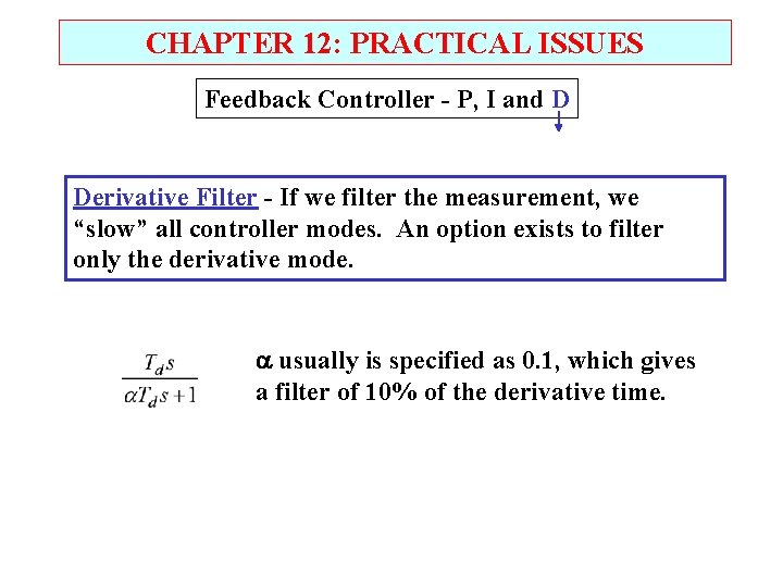 CHAPTER 12: PRACTICAL ISSUES Feedback Controller - P, I and D Derivative Filter -