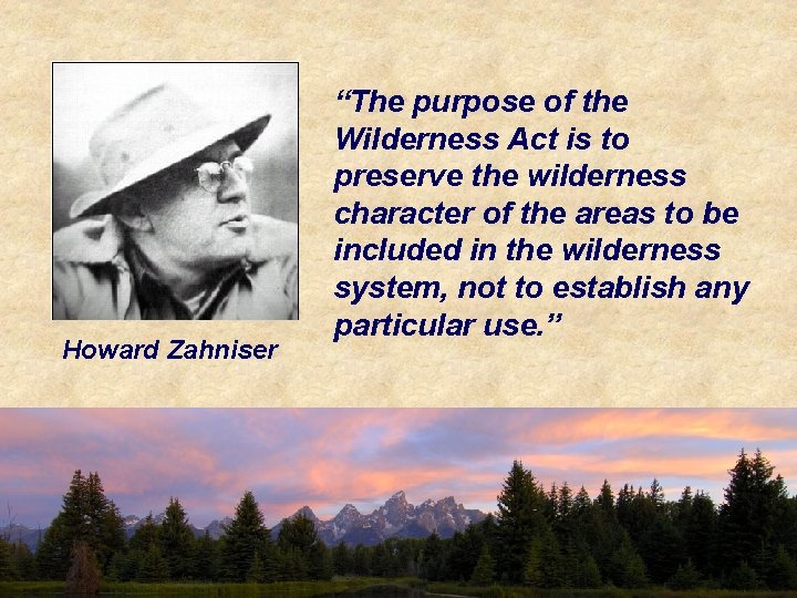 Howard Zahniser “The purpose of the Wilderness Act is to preserve the wilderness character